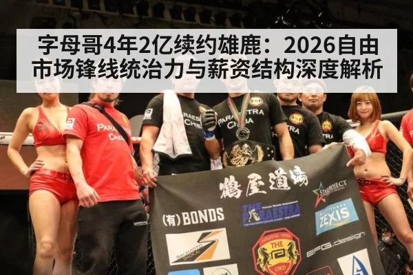 字母哥4年2亿续约雄鹿：2026自由市场锋线统治力与薪资结构深度解析 | jiuyouhui