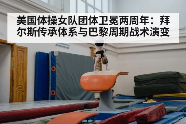 美国体操女队团体卫冕两周年：拜尔斯传承体系与巴黎周期战术演变