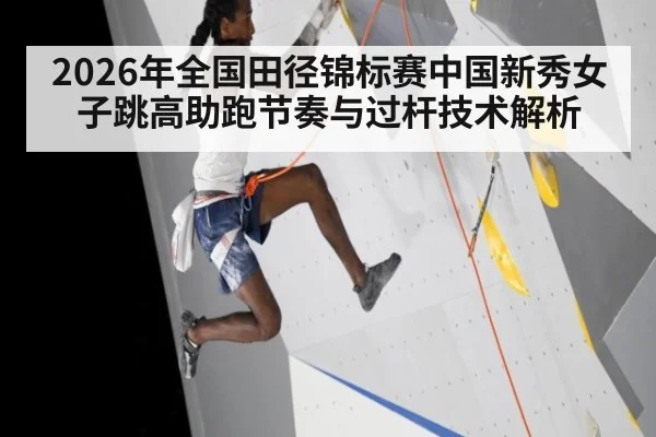 2026年全国田径锦标赛中国新秀女子跳高助跑节奏与过杆技术解析