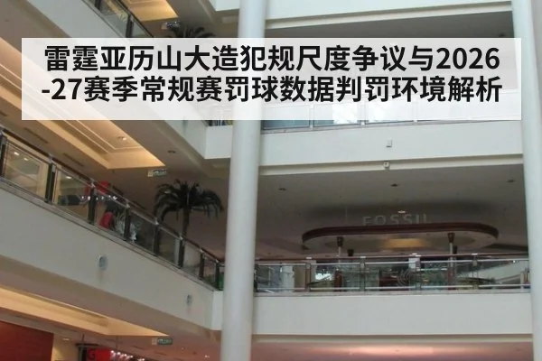 雷霆亚历山大造犯规尺度争议与2026-27赛季常规赛罚球数据判罚环境解析