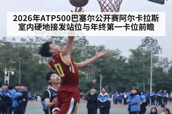 2026年ATP500巴塞尔公开赛阿尔卡拉斯室内硬地接发站位与年终第一卡位前瞻