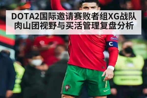 DOTA2国际邀请赛败者组XG战队肉山团视野与买活管理复盘分析